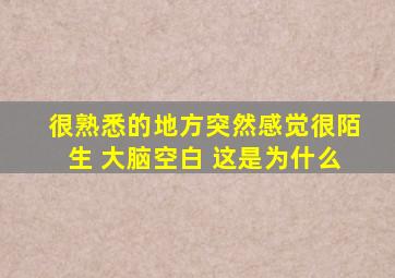 很熟悉的地方突然感觉很陌生 大脑空白 这是为什么